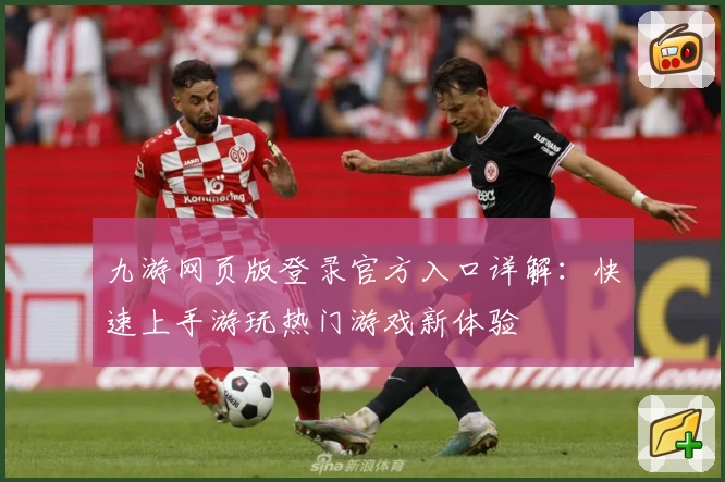 九游网页版登录官方入口详解：快速上手游玩热门游戏新体验