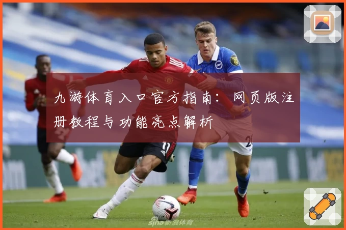 九游体育入口官方指南:网页版注册教程与功能亮点解析
