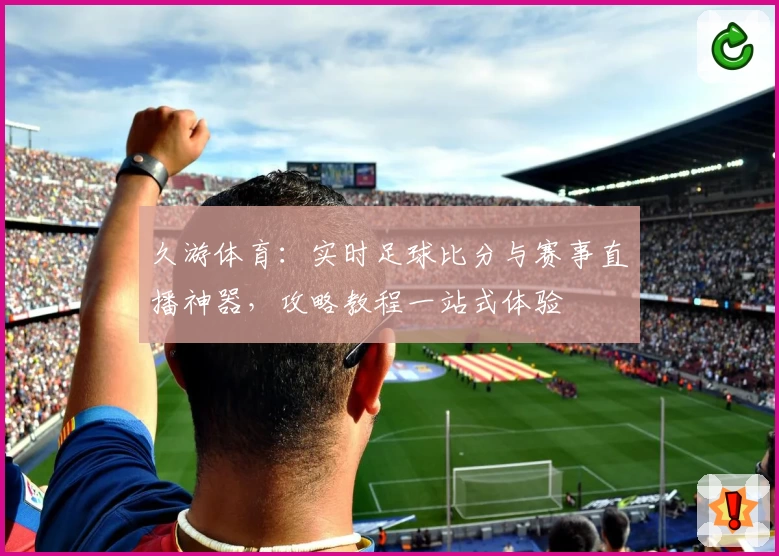 久游体育：实时足球比分与赛事直播神器，攻略教程一站式体验