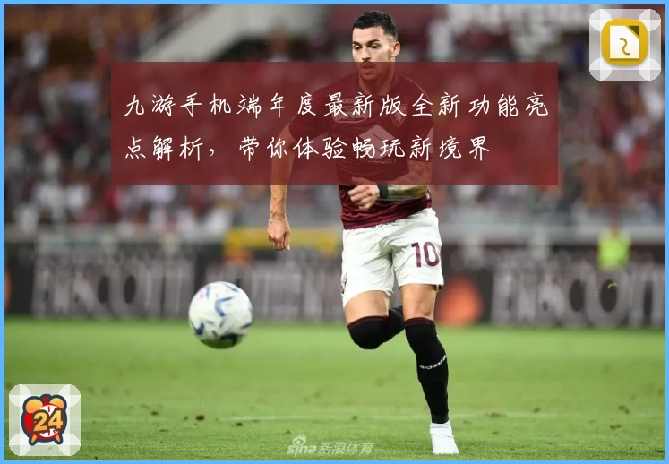 九游手机端年度最新版全新功能亮点解析,带你体验畅玩新境界