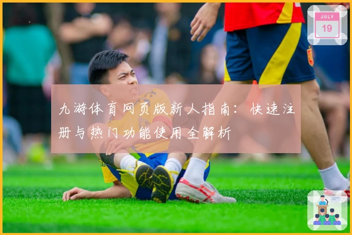 九游体育网页版新人指南：快速注册与热门功能使用全解析