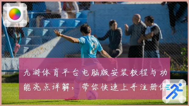 九游体育平台电脑版安装教程与功能亮点详解，带你快速上手注册体验