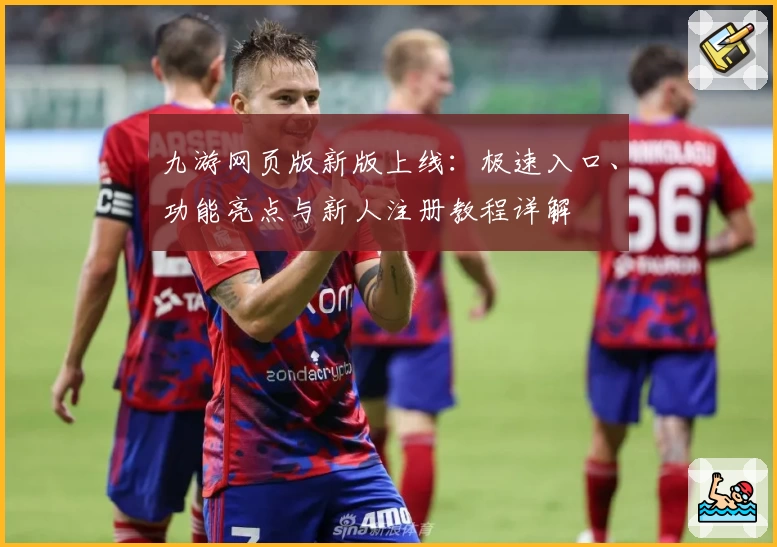 九游网页版新版上线:极速入口、功能亮点与新人注册教程详解