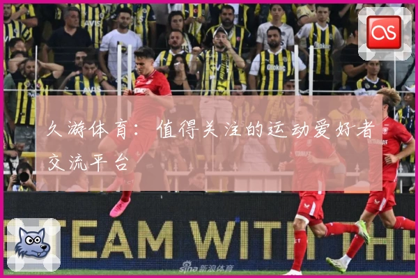 久游体育：值得关注的运动爱好者交流平台