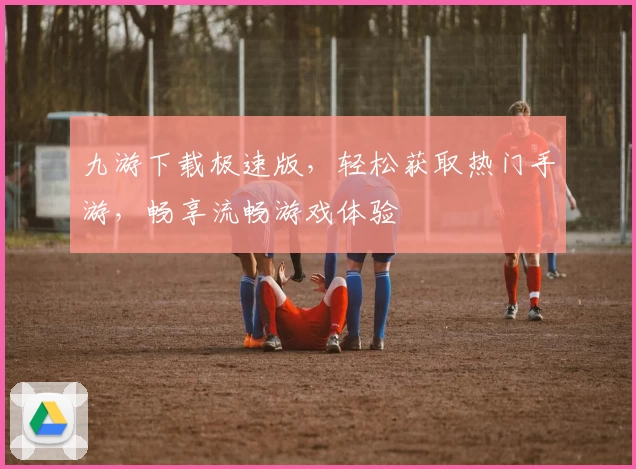 九游下载极速版，轻松获取热门手游，畅享流畅游戏体验