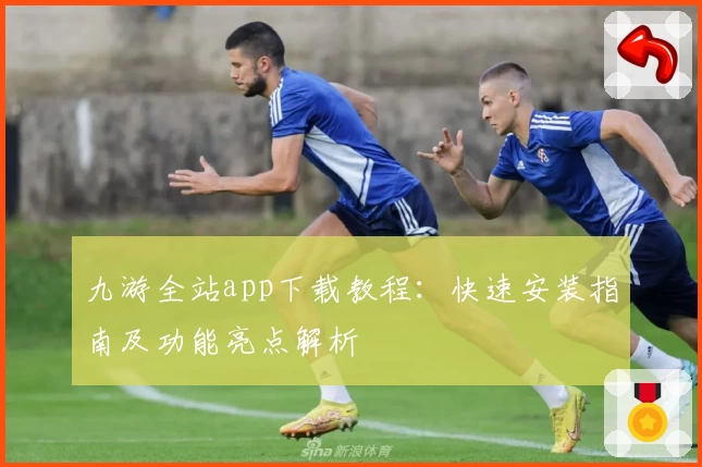 九游全站app下载教程：快速安装指南及功能亮点解析