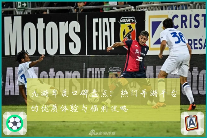 九游年度口碑盘点：热门手游平台的优质体验与福利攻略