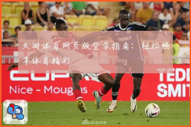 久游体育网页版登录指南：轻松畅享体育精彩