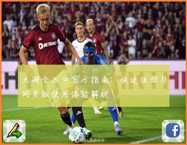 九游会入口官方指南：快速注册与网页版使用体验解析