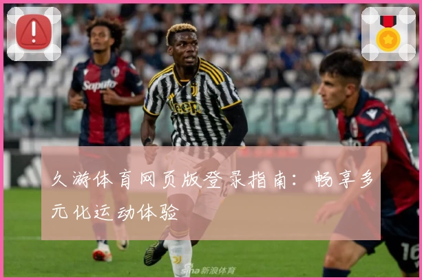 久游体育网页版登录指南：畅享多元化运动体验