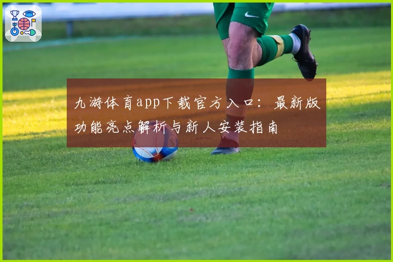 九游体育app下载官方入口：最新版功能亮点解析与新人安装指南