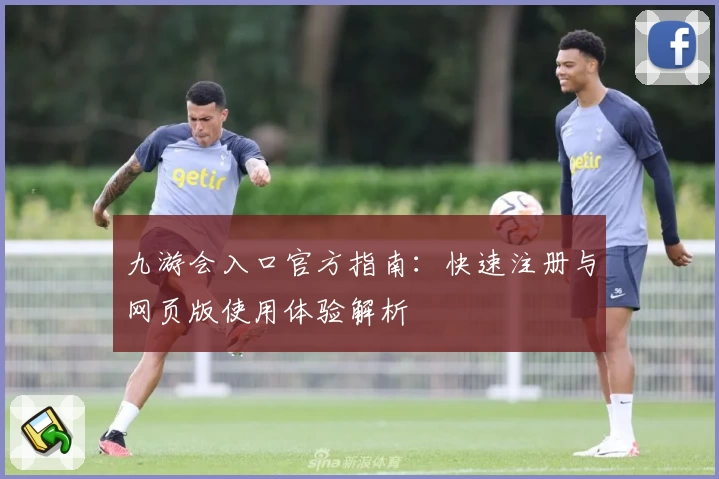 九游会入口官方指南：快速注册与网页版使用体验解析