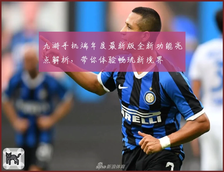 九游手机端年度最新版全新功能亮点解析，带你体验畅玩新境界