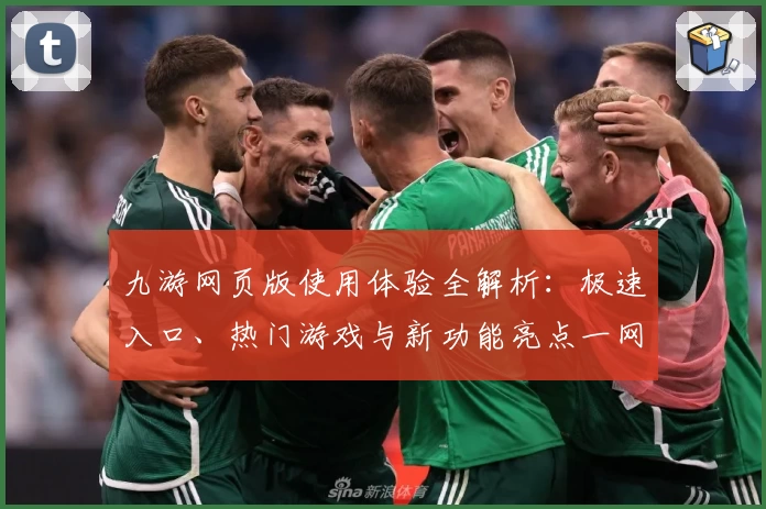 九游网页版使用体验全解析：极速入口、热门游戏与新功能亮点一网打尽