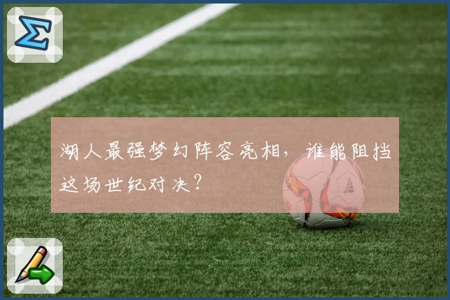湖人最强梦幻阵容亮相，谁能阻挡这场世纪对决？