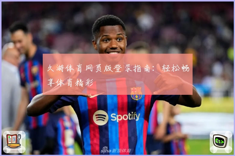 久游体育网页版登录指南：轻松畅享体育精彩