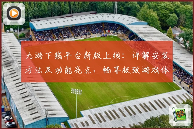九游下载平台新版上线：详解安装方法及功能亮点，畅享极致游戏体验