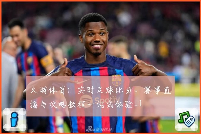 久游体育：实时足球比分、赛事直播与攻略教程一站式体验_1