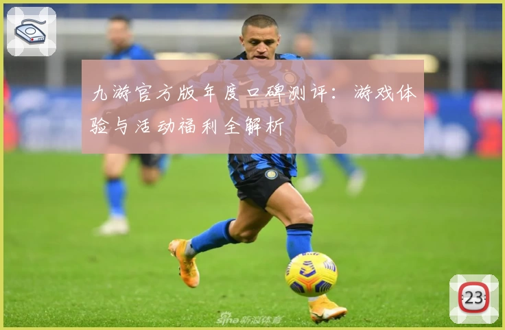九游官方版年度口碑测评：游戏体验与活动福利全解析