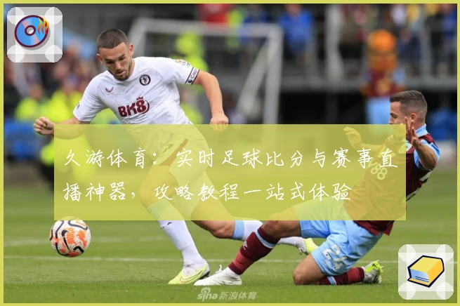 久游体育：实时足球比分与赛事直播神器，攻略教程一站式体验