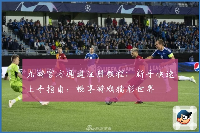 九游官方通道注册教程：新手快速上手指南，畅享游戏精彩世界