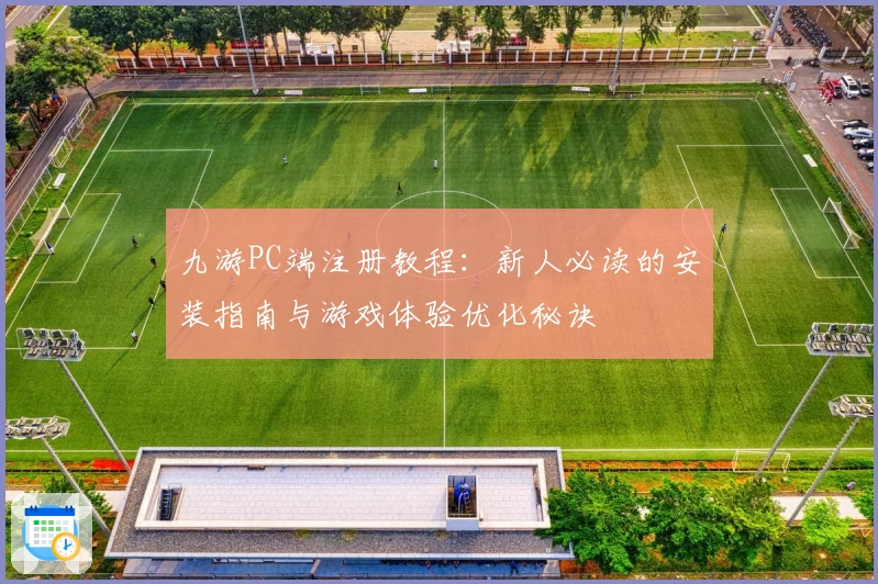 九游PC端注册教程：新人必读的安装指南与游戏体验优化秘诀