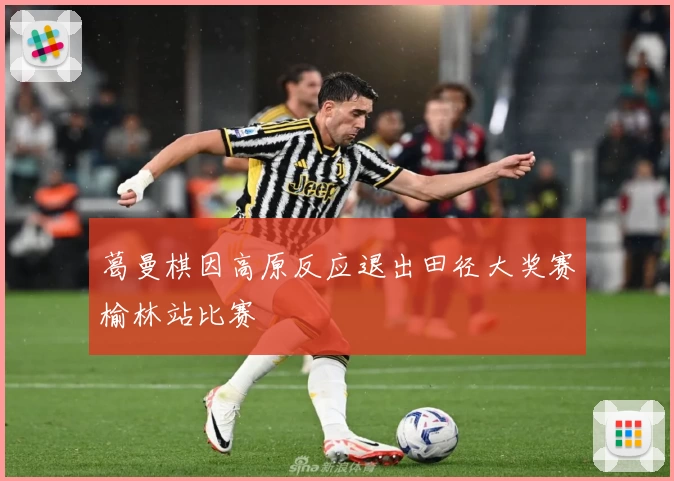 葛曼棋因高原反应退出田径大奖赛榆林站比赛
