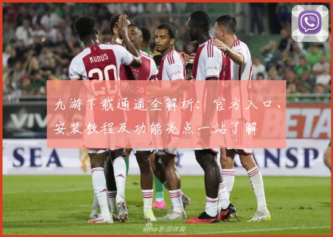 九游下载通道全解析：官方入口、安装教程及功能亮点一站了解