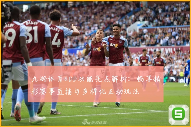 九游体育app功能亮点解析：畅享精彩赛事直播与多样化互动玩法