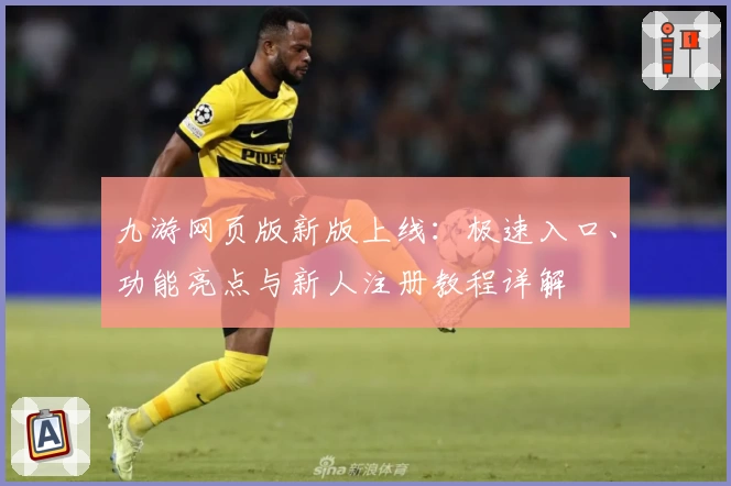 九游网页版新版上线：极速入口、功能亮点与新人注册教程详解