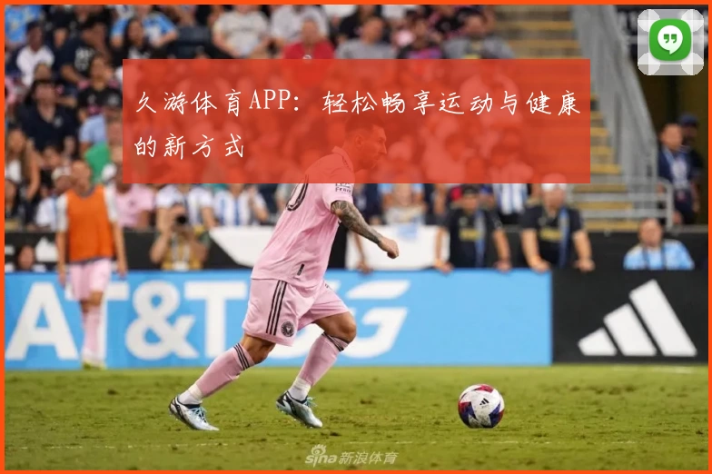 久游体育APP：轻松畅享运动与健康的新方式