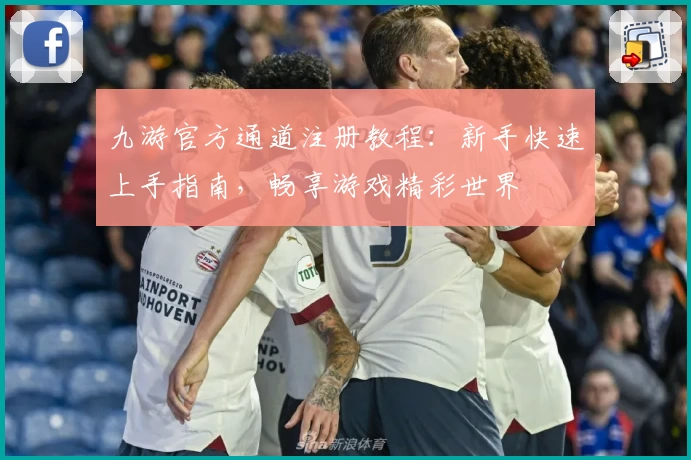 九游官方通道注册教程：新手快速上手指南，畅享游戏精彩世界