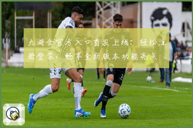 九游会官方入口首发上线：轻松注册登录，畅享全新版本功能亮点