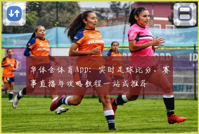 华体会体育App:实时足球比分、赛事直播与攻略教程一站式推荐