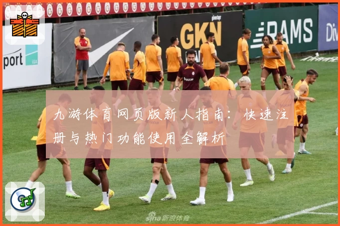 九游体育网页版新人指南：快速注册与热门功能使用全解析