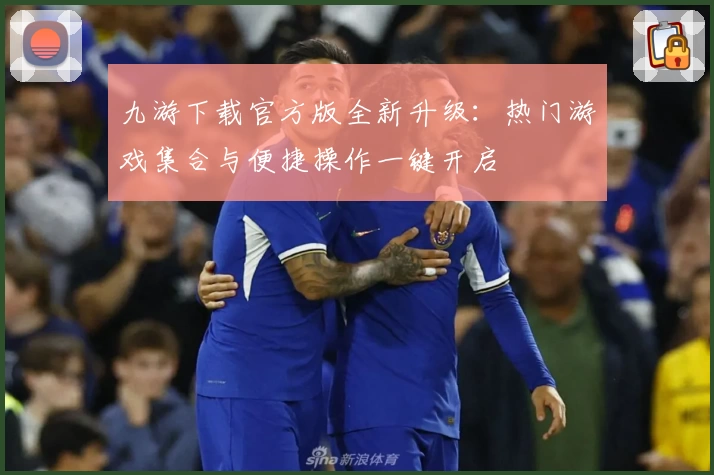 九游下载官方版全新升级：热门游戏集合与便捷操作一键开启