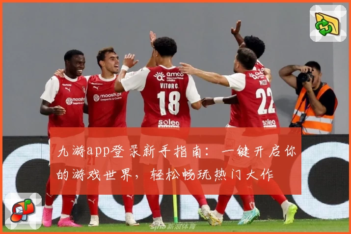 九游app登录新手指南：一键开启你的游戏世界，轻松畅玩热门大作