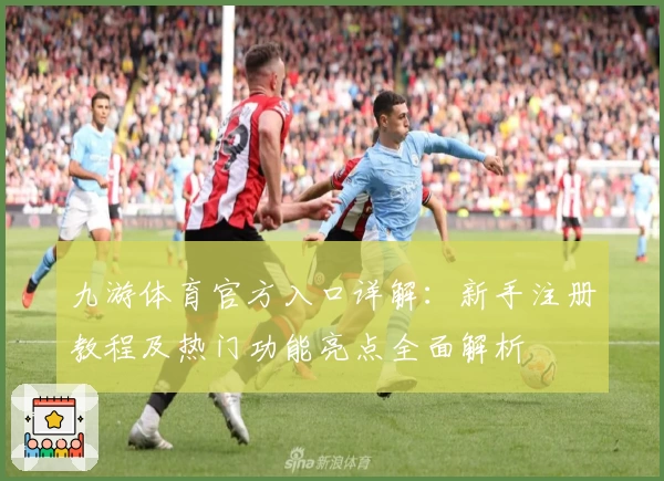 九游体育官方入口详解:新手注册教程及热门功能亮点全面解析