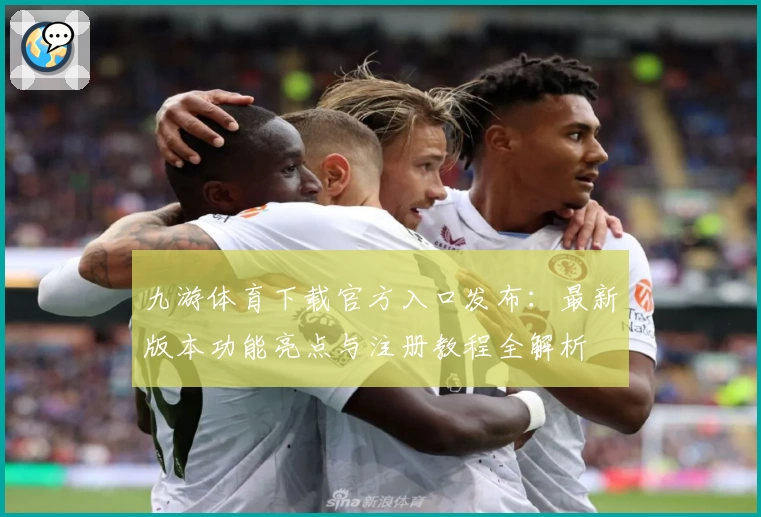九游体育下载官方入口发布：最新版本功能亮点与注册教程全解析