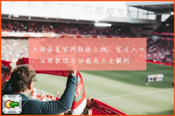 九游体育官网新版上线：官方入口、注册教程与功能亮点全解析