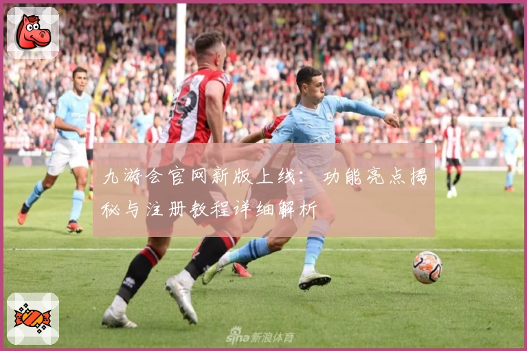 九游会官网新版上线：功能亮点揭秘与注册教程详细解析