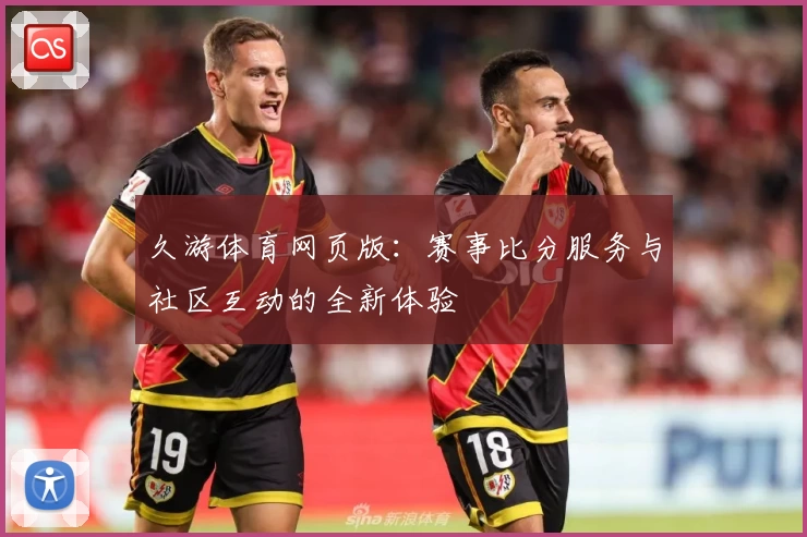 久游体育网页版：赛事比分服务与社区互动的全新体验