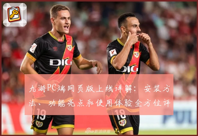 九游PC端网页版上线详解：安装方法、功能亮点和使用体验全方位评测